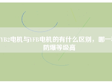 YB2電機(jī)與YFB電機(jī)的有什么區(qū)別，哪一種防爆等級高