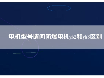 電機(jī)型號(hào)請問防爆電機(jī)yb2和yb3區(qū)別
