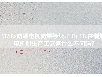 YBYB2防爆電機(jī)防爆等級(jí).dI IIA IIB.在制造電機(jī)時(shí)生產(chǎn)工藝有什么不同嗎？