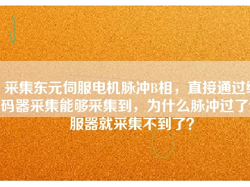 采集東元伺服電機脈沖B相，直接通過編碼器采集能夠采集到，為什么脈沖過了伺服器就采集不到了？