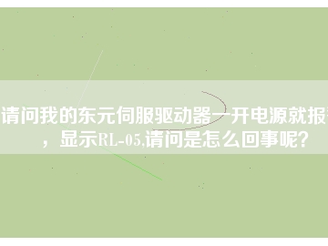 請問我的東元伺服驅動器一開電源就報警，顯示RL-05,請問是怎么回事呢？