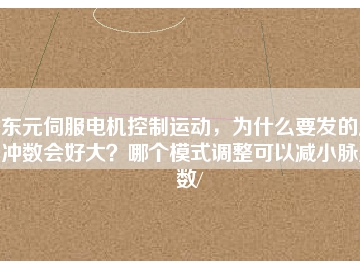 東元伺服電機控制運動，為什么要發(fā)的脈沖數(shù)會好大？哪個模式調(diào)整可以減小脈沖數(shù)/