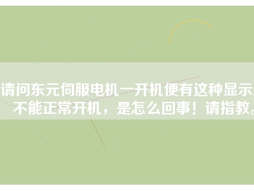 請問東元伺服電機一開機便有這種顯示且不能正常開機，是怎么回事！請指教。