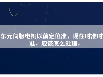 東元伺服電機(jī)以前定位準(zhǔn)，現(xiàn)在時準(zhǔn)時不準(zhǔn)，應(yīng)該怎么處理，