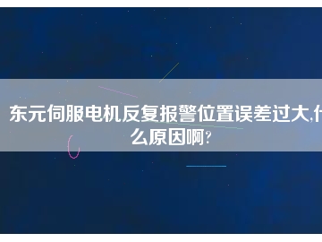 東元伺服電機(jī)反復(fù)報警位置誤差過大,什么原因啊?
