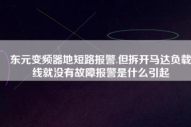東元變頻器地短路報(bào)警.但拆開(kāi)馬達(dá)負(fù)載線就沒(méi)有故障報(bào)警是什么引起