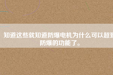 知道這些就知道防爆電機(jī)為什么可以超到防爆的功能了。